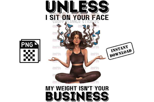 Unless I'm sitting  on your face; my weight is not your business - instant digital download - Anti weight shaming - anti plus-size bullying - anti fat bullying campaign instant digital download