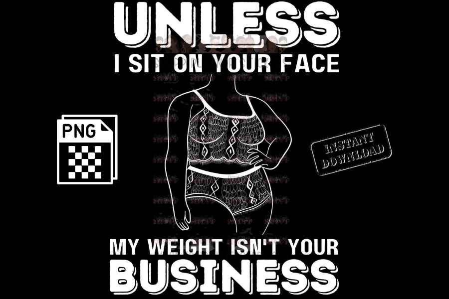 Unless I sit on your face, Unless I'm sitting on your face; my weight is not your business - digital download - Anti weight shaming - anti plus-size bullying - anti fat bullying campaign instant digital download