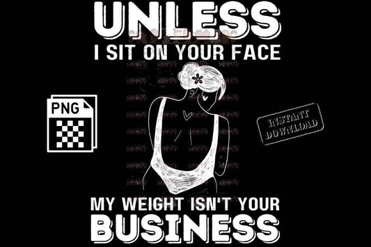 Unless I sit on your face, Unless I'm sitting on your face; my weight is not your business - digital download - Anti weight shaming - anti plus-size bullying - anti fat bullying campaign instant digital download