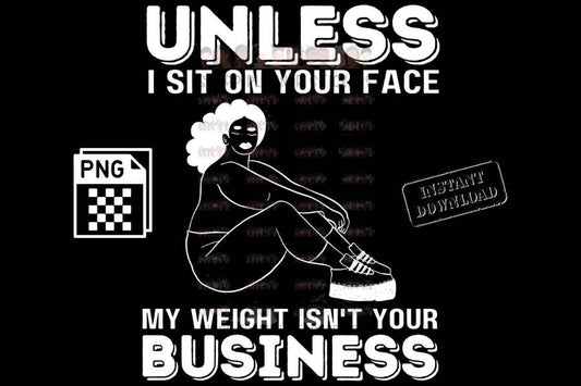 Unless I sit on your face, Unless I'm sitting on your face; my weight is not your business - digital download - Anti weight shaming - anti plus-size bullying - anti fat bullying campaign instant digital download