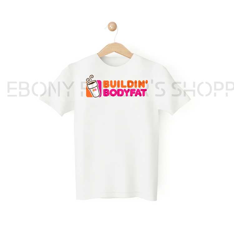 Building' Body Fat Dunkin' Donuts Funny White T-shirts Sarcastic Unisex Adult Men Women T Shirts