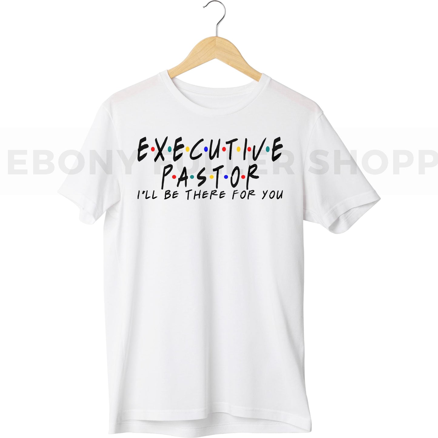 Executive Pastor - I'll be there for you T-shirt For Christian Church Members - Black Men, Women and Children Top T Shirt - Melanin phrases, Black History quotes, Juneteenth African American saying on White T-shirts